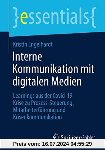 Interne Kommunikation mit digitalen Medien: Learnings aus der Covid-19-Krise zu Prozess-Steuerung, Mitarbeiterführung und Krisenkommunikation (essentials)