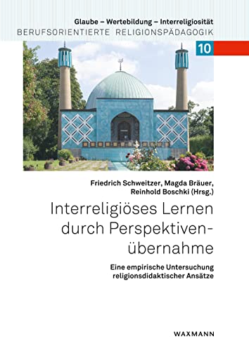 Interreligiöses Lernen durch Perspektivenübernahme: Eine empirische Untersuchung religionsdidaktischer Ansätze (Glaube – Wertebildung – Interreligiosität: Berufsorientierte Religionspädagogik)