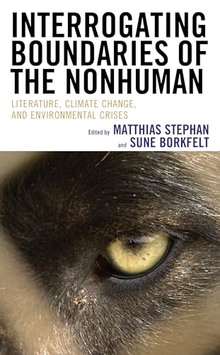 Interrogating Boundaries of the Nonhuman: Literature, Climate Change, and Environmental Crises (Ecocritical Theory and Practice) von Lexington Books