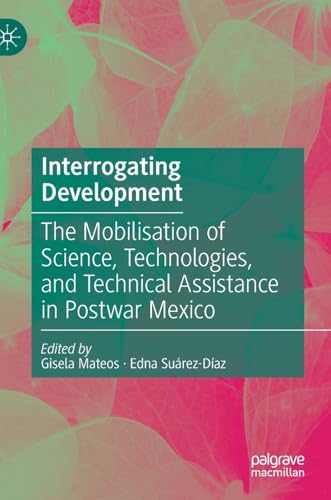 Interrogating Development: The Mobilisation of Science, Technologies, and Technical Assistance in Postwar Mexico von Palgrave Macmillan