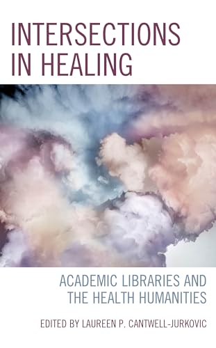 Intersections in Healing: Academic Libraries and the Health Humanities (Medical Library Association Books) von Rowman & Littlefield