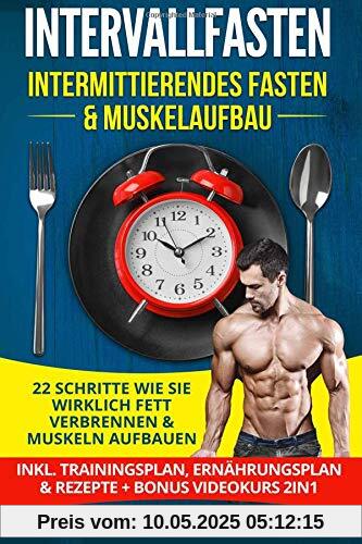 Intervallfasten - Intermittierendes Fasten & Muskelaufbau: 22 Schritte wie Sie wirklich Fett verbrennen & Muskeln aufbauen - Inkl. Trainingsplan, Ernährungsplan & Rezepte + Bonus Videokurs 2IN1 Intervallfasten - Intermittierendes Fasten & Muskelaufbau: 22 Schritte wie Sie wirklich Fett verbrennen & Muskeln aufbauen - Inkl. Trainingsplan, Ernährungsplan & Rezepte + Bonus Videokurs 2IN1