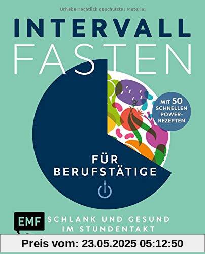 Intervallfasten für Berufstätige – Schlank und gesund im Stundentakt: Garantiert leistungsfähig mit 50 schnellen Power-Rezepten