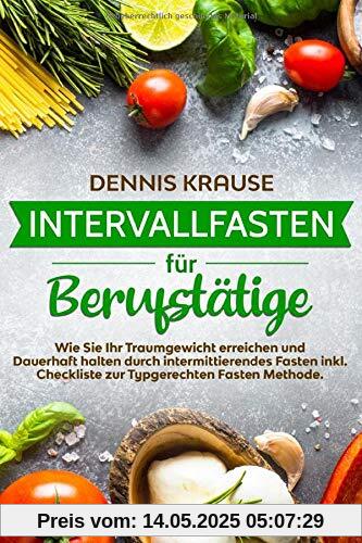 Intervallfasten für Berufstätige: Wie Sie Ihr Traumgewicht erreichen und Dauerhaft halten durch intermittierendes Fasten inkl. Checkliste zur Typgerechten Fasten Methode.