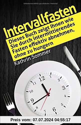 Intervallfasten: Dieses Buch zeigt Ihnen wie Sie durch intermittierendes Fasten effektiv abnehmen, ohne zu hungern.