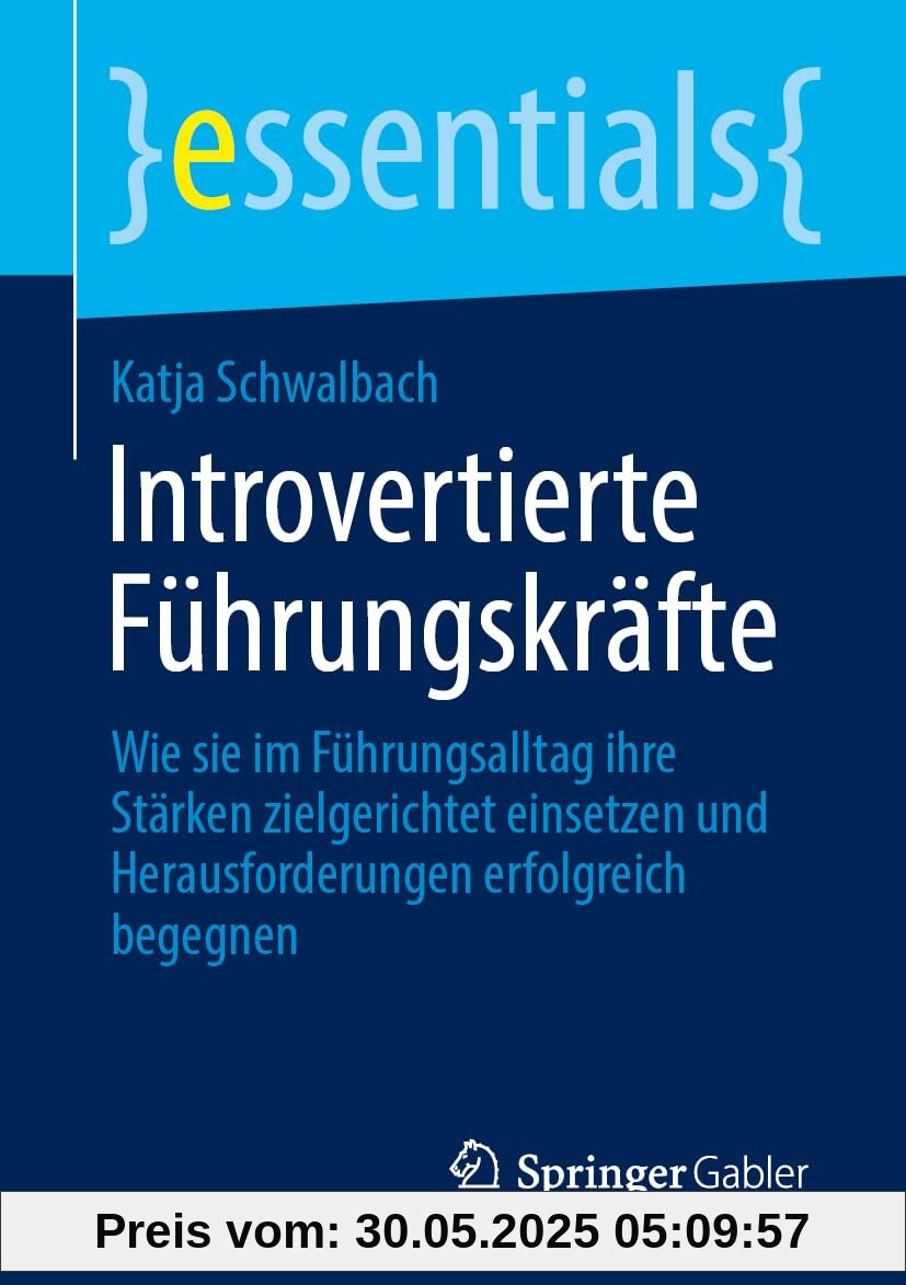 Introvertierte Führungskräfte: Wie sie im Führungsalltag ihre Stärken zielgerichtet einsetzen und Herausforderungen erfolgreich begegnen (essentials)