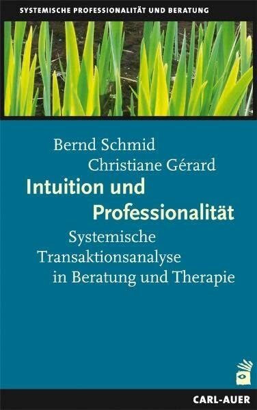 Intuition und Professionalität: Systemische Transaktionsanalyse in Beratung und Therapie Intuition und Professionalität: Systemische Transaktionsanalyse in Beratung und Therapie