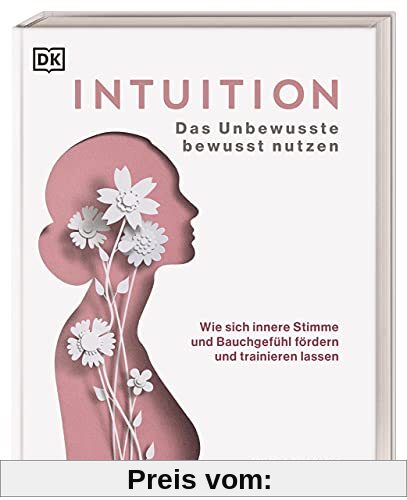 Intuition: Das Unbewusste bewusst nutzen. Wie sich innere Stimme und Bauchgefühl fördern und trainieren lassen