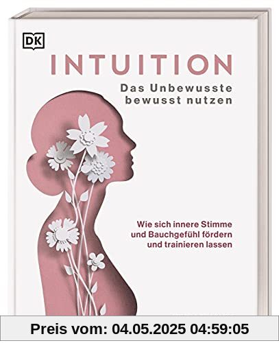 Intuition: Das Unbewusste bewusst nutzen. Wie sich innere Stimme und Bauchgefühl fördern und trainieren lassen