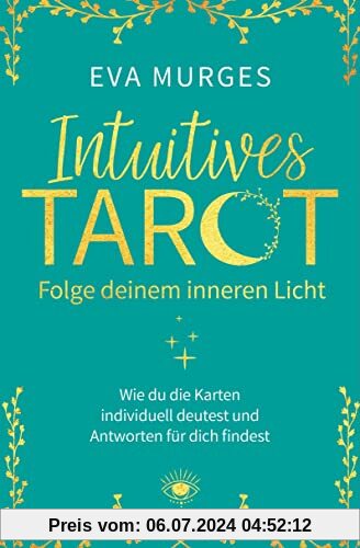 Intuitives Tarot – Folge deinem inneren Licht: Wie du die Karten selbst deutest und Antworten auf deine Lebensfragen findest