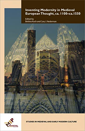 Inventing Modernity in Medieval European Thought, ca. 1100–ca. 1550: Transformations in Medieval Thought from the Twelfth to Fifteenth Century (Studies in Medieval and Early Modern Culture, 63)