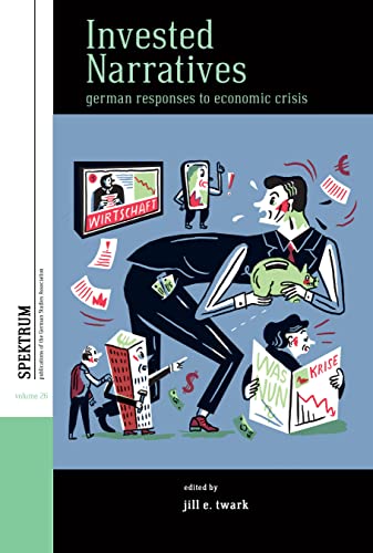 Invested Narratives: German Responses to Economic Crisis (Spektrum: Publications of the German Studies Association, 26)