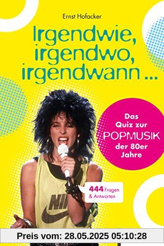 Irgendwie, irgendwo, irgendwann ...: Das Quiz zur Popmusik der 80er Jahre. 444 Fragen & Antworten Irgendwie, irgendwo, irgendwann ...: Das Quiz zur Popmusik der 80er Jahre. 444 Fragen & Antworten
