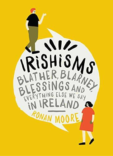 Irishisms: Blather, Blarney, Blessings and Everything Else We Say in Ireland Irishisms: Blather, Blarney, Blessings and Everything Else We Say in Ireland