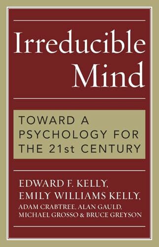 Irreducible Mind: Toward a Psychology for the 21st Century Irreducible Mind: Toward a Psychology for the 21st Century