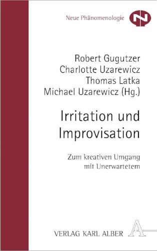 Irritation und Improvisation: Zum kreativen Umgang mit Unerwartetem (Neue Phänomenologie, Band 29) von Verlag Karl Alber