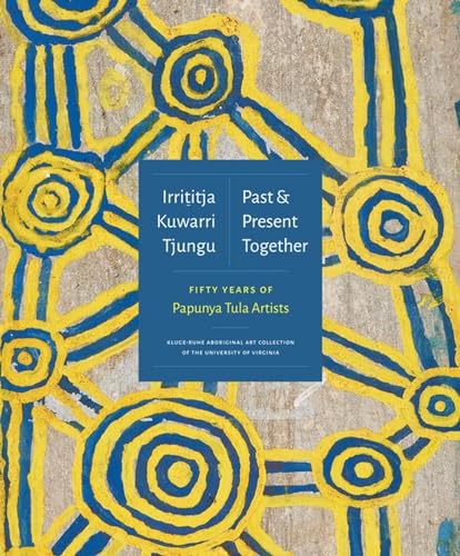 Irrititja Kuwarri Tjungu / Past & Present Together: Fifty Years of Papunya Tula Artists von University of Virginia Press