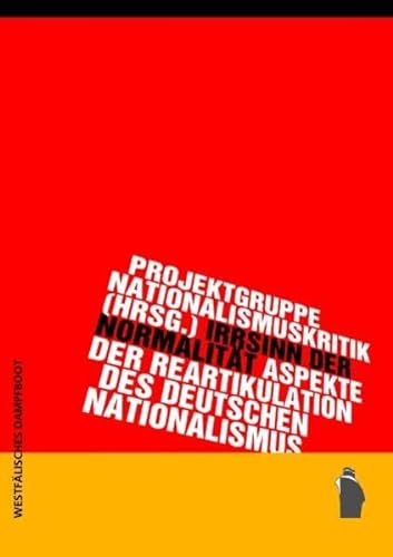 Irrsinn der Normalität: Aspekte der Reartikulation des deutschen Nationalismus von Westfälisches Dampfboot