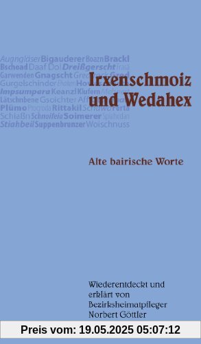 Irxenschmoiz und Wedahex: Alte bairische Worte, wiederentdeckt und erklärt von Bezirksheimatpfleger Norbert Göttler