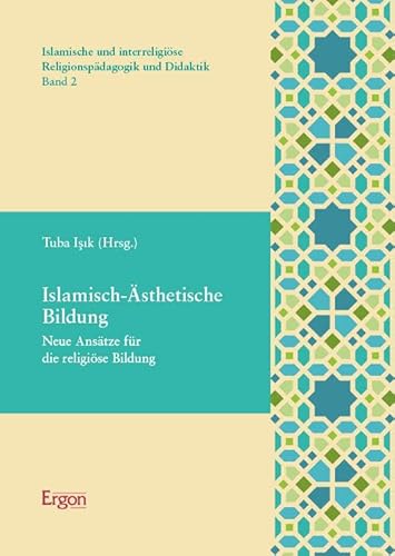 Islamisch-Ästhetische Bildung: Neue Ansätze für die religiöse Bildung (Islamische und interreligiöse Religionspädagogik und Didaktik) von Ergon-Verlag