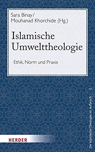 Islamische Umwelttheologie: Ethik, Norm und Praxis (Die islamische Theologie im Aufbruch, Band 1)