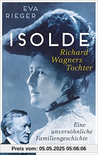 Isolde. Richard Wagners Tochter: Eine unversöhnliche Familiengeschichte | Biografie mit neuen Erkenntnissen über Richard Wagner Isolde. Richard Wagners Tochter: Eine unversöhnliche Familiengeschichte | Biografie mit neuen Erkenntnissen über Richard Wagner