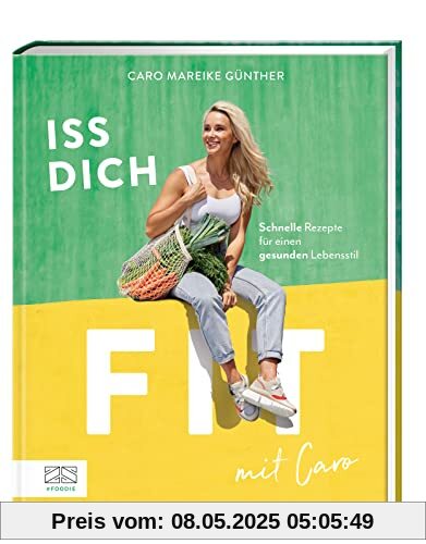 Iss dich fit mit Caro: Schnelle Rezepte für einen gesunden Lebensstil