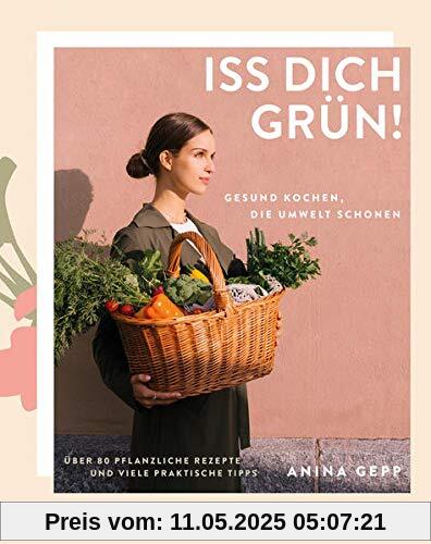 Iss dich grün!: Gesund kochen, die Umwelt schonen. Über 80 pflanzliche Rezepte und viele praktische Tipps.