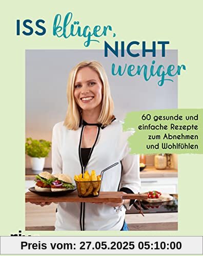 Iss klüger, nicht weniger: 60 gesunde und einfache Rezepte zum Abnehmen und Wohlfühlen. Schlank ohne Diät oder Kalorienzählen