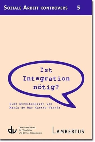 Ist Integration nötig?: Eine Streitschrift von María do Mar Castro Varela - Aus der Reihe Soziale Arbeit kontrovers - Band 5 Ist Integration nötig?: Eine Streitschrift von María do Mar Castro Varela - Aus der Reihe Soziale Arbeit kontrovers - Band 5