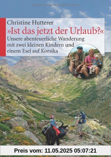 "Ist das jetzt der Urlaub?" Unsere abenteuerliche Wanderung mit zwei kleinen Kindern und einem Esel auf Korsika "Ist das jetzt der Urlaub?" Unsere abenteuerliche Wanderung mit zwei kleinen Kindern und einem Esel auf Korsika