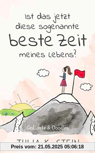 Ist das jetzt diese sogenannte beste Zeit meines Lebens?: Doodles & Gedichte