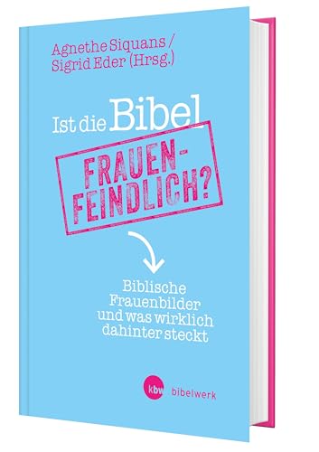 Ist die Bibel frauenfeindlich? Wie biblische Texte bis heute das Frauenbild prägen und was wirklich dahintersteckt: Biblische Frauenbilder und was wirklich dahinter
