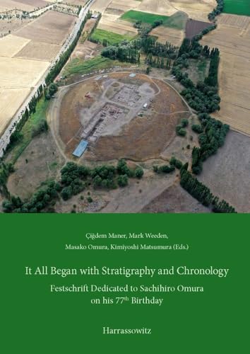 It All Began with Stratigraphy and Chronology: Archaeology in Central Anatolia. Festschrift Dedicated to Sachihiro Omura on his 77th Birthday von Harrassowitz Verlag