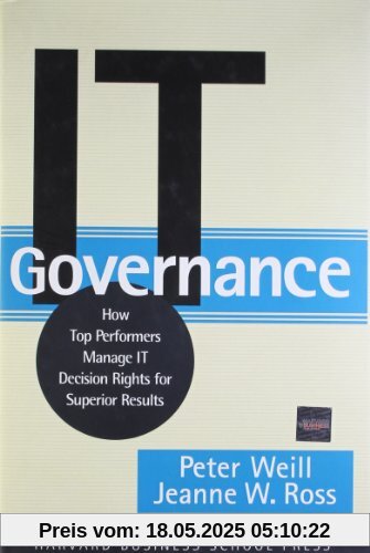 It Governance: How Top Performers Manage It Decision Rights for Superior Results It Governance: How Top Performers Manage It Decision Rights for Superior Results
