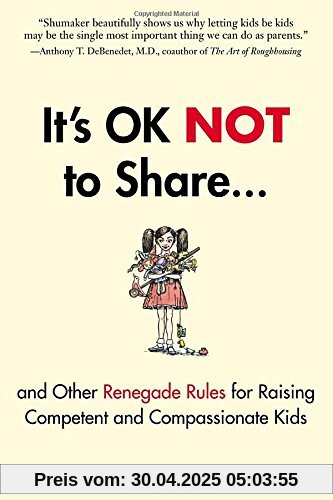 It's OK Not to Share and Other Renegade Rules for Raising Competent and Compassionate Kids