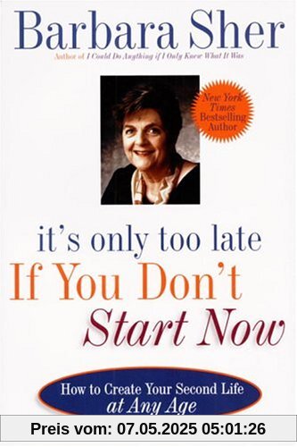 It's Only Too Late If You Don't Start Now: HOW TO CREATE YOUR SECOND LIFE AT ANY AGE