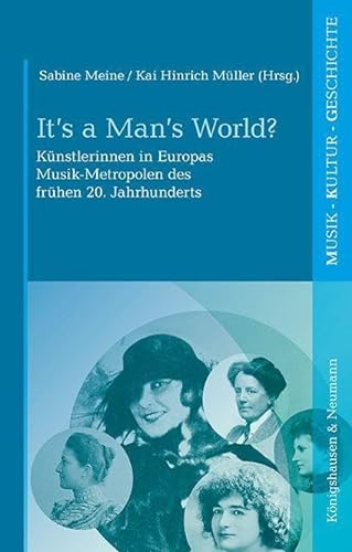 It’s a Man’s World?: Künstlerinnen in Europas Musik-Metropolen des frühen 20. Jahrhunderts (Musik – Kultur – Geschichte) von Königshausen u. Neumann