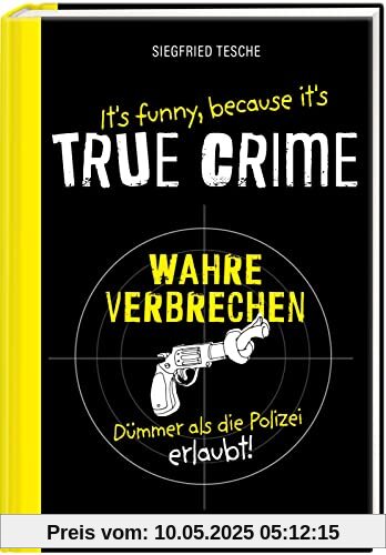 It's funny because it's TRUE CRIME – Wahre Verbrechen, dümmer als die Polizei erlaubt: Die dümmsten wahren Verbrechen, skurrilsten Gesetze und ... Ein witziges Buch für alle True Crime-Fans