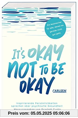 It's okay not to be okay: Inspirierende Persönlichkeiten sprechen über psychische Gesundheit | Mit außergewöhnlichen Beiträgen von Matt Haig, Emilia Clarke, Lena Dunham uvm.