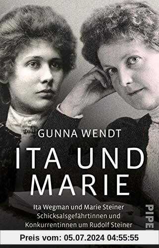 Ita und Marie: Ita Wegman und Marie Steiner - Schicksalsgefährtinnen und Konkurrentinnen um Rudolf Steiner