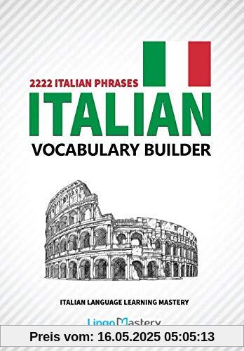 Italian Vocabulary Builder: 2222 Italian Phrases To Learn Italian And Grow Your Vocabulary (Italian Language Learning Mastery, Band 1)