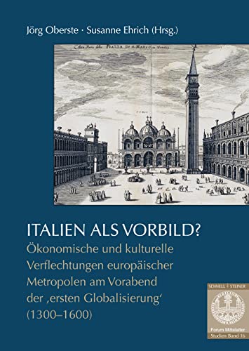 Italien als Vorbild?: Ökonomische und kulturelle Verflechtungen europäischer Metropolen am Vorabend der ‚ersten Globalisierung‘ (1300–1600) (Forum Mittelalter - Studien, Band 16)