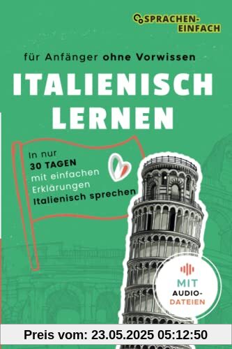 Italienisch Lernen für Anfänger: in nur 30 Tagen (ohne Vorwissen) mit einfachen Erklärungen Italienisch sprechen & verstehen: für Anfänger - in nur 30 Tagen Italienisch verstehen & sprechen