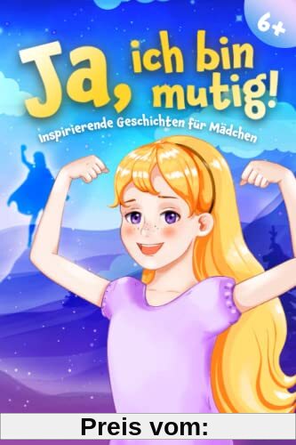 Ja, ich bin mutig!: Ein Kinderbuch voll mit pädagogisch wertvoll ausgearbeiteten Mutmachgeschichten für Mädchen ab 6 Jahren zur Stärkung des Selbstvertrauens, der inneren Stärke und des Miteinanders.