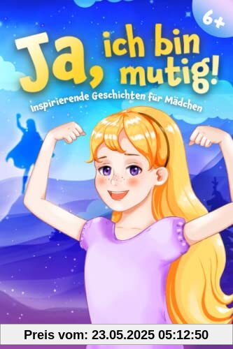 Ja, ich bin mutig!: Ein Kinderbuch voll mit pädagogisch wertvoll ausgearbeiteten Mutmachgeschichten für Mädchen ab 6 Jahren zur Stärkung des Selbstvertrauens, der inneren Stärke und des Miteinanders.