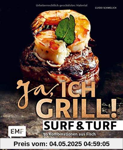 Ja, ich grill – Surf and Turf: 30 Kombinationen aus Fisch und Fleisch zum Niederknien