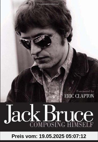 Jack Bruce Composing Himself: The Authorised Biography Jack Bruce Composing Himself: The Authorised Biography