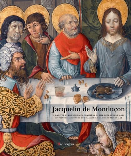 Jacquelin de Montluçon. A painter in Bourges and Chambéry in the Late Middle Ages. Ediz. inglese e francese von Mandragora