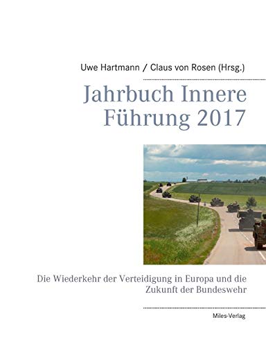 Jahrbuch Innere Führung 2017: Die Wiederkehr der Verteidigung in Europa und die Zukunft der Bundeswehr Jahrbuch Innere Führung 2017: Die Wiederkehr der Verteidigung in Europa und die Zukunft der Bundeswehr